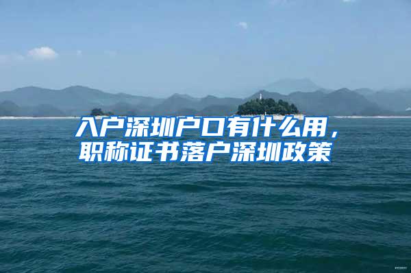 入户深圳户口有什么用，职称证书落户深圳政策