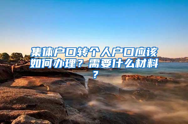 集体户口转个人户口应该如何办理？需要什么材料？