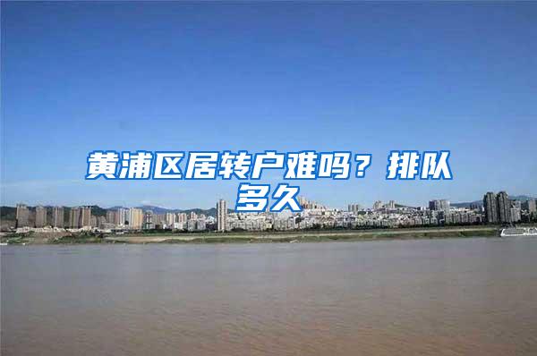 黄浦区居转户难吗？排队多久