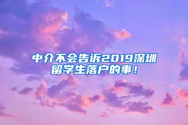 中介不会告诉2019深圳留学生落户的事！