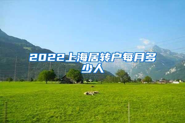 2022上海居转户每月多少人