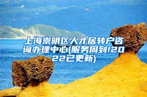 上海崇明区人才居转户咨询办理中心(服务周到!2022已更新)