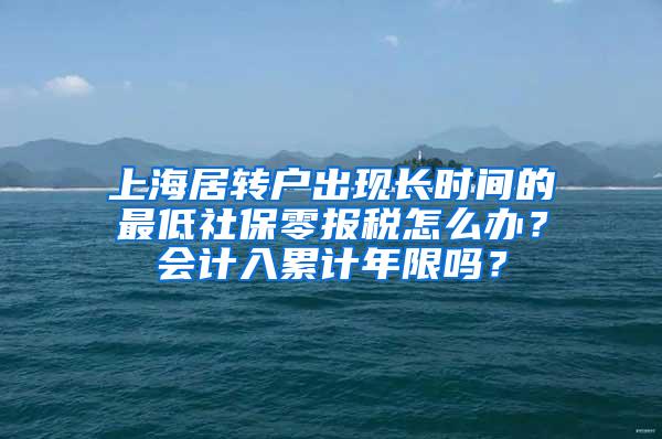 上海居转户出现长时间的最低社保零报税怎么办？会计入累计年限吗？