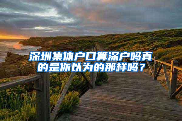 深圳集体户口算深户吗真的是你以为的那样吗？