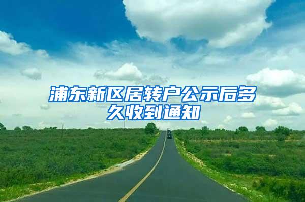 浦东新区居转户公示后多久收到通知