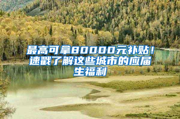 最高可拿80000元补贴！速戳了解这些城市的应届生福利