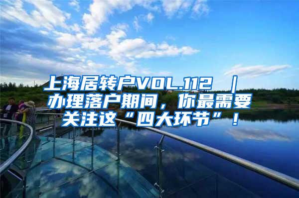 上海居转户VOL.112 ｜ 办理落户期间，你最需要关注这“四大环节”！