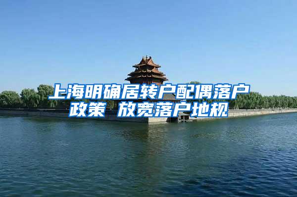 上海明确居转户配偶落户政策 放宽落户地规