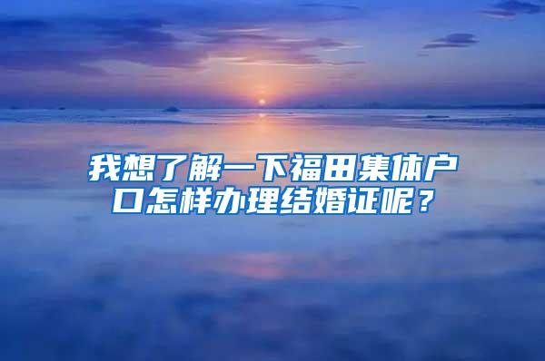 我想了解一下福田集体户口怎样办理结婚证呢？