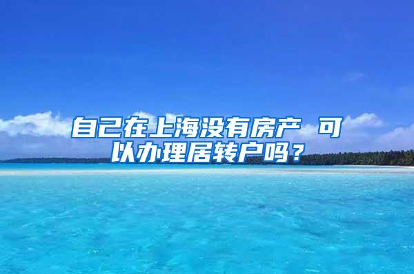 自己在上海没有房产 可以办理居转户吗？