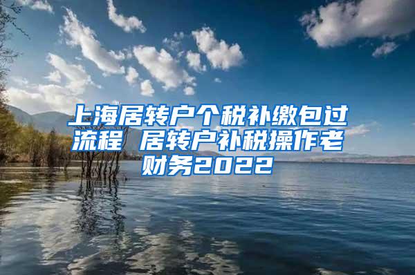 上海居转户个税补缴包过流程 居转户补税操作老财务2022