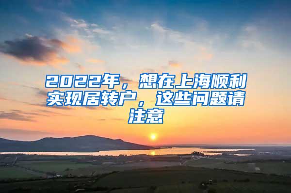 2022年，想在上海顺利实现居转户，这些问题请注意