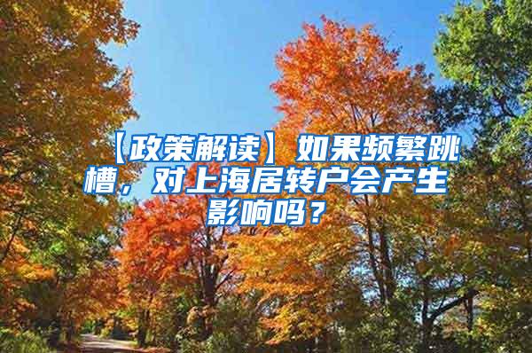 【政策解读】如果频繁跳槽，对上海居转户会产生影响吗？