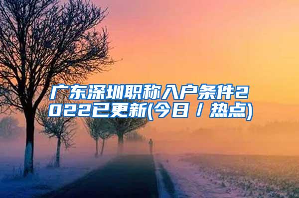 广东深圳职称入户条件2022已更新(今日／热点)