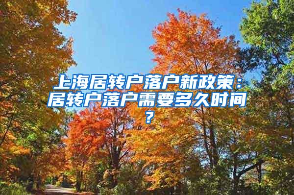 上海居转户落户新政策：居转户落户需要多久时间？