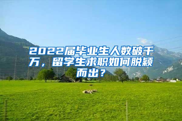 2022届毕业生人数破千万，留学生求职如何脱颖而出？