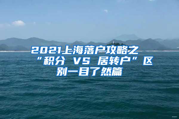 2021上海落户攻略之“积分 VS 居转户”区别一目了然篇