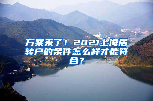 方案来了！2021上海居转户的条件怎么样才能符合？