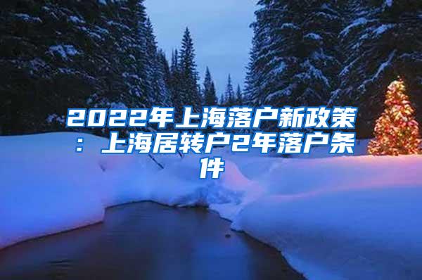 2022年上海落户新政策：上海居转户2年落户条件