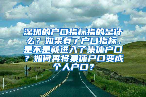 深圳的户口指标指的是什么？如果有了户口指标，是不是就进入了集体户口？如何再将集体户口变成个人户口？