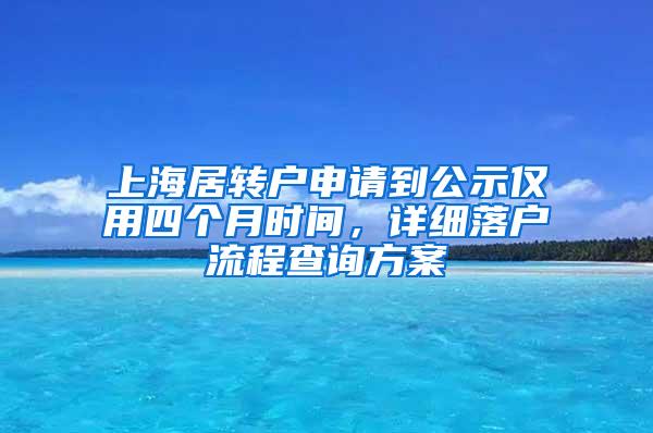 上海居转户申请到公示仅用四个月时间，详细落户流程查询方案