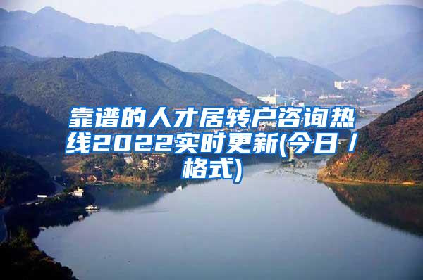 靠谱的人才居转户咨询热线2022实时更新(今日／格式)