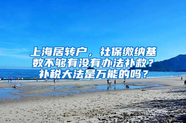 上海居转户，社保缴纳基数不够有没有办法补救？补税大法是万能的吗？