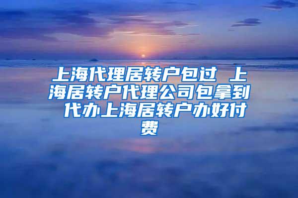 上海代理居转户包过 上海居转户代理公司包拿到 代办上海居转户办好付费