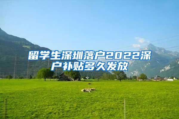 留学生深圳落户2022深户补贴多久发放