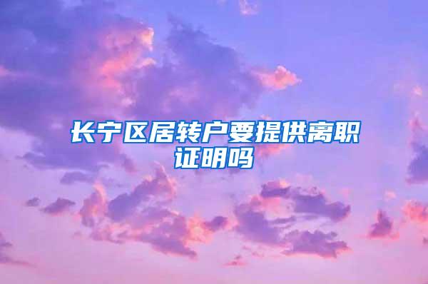 长宁区居转户要提供离职证明吗