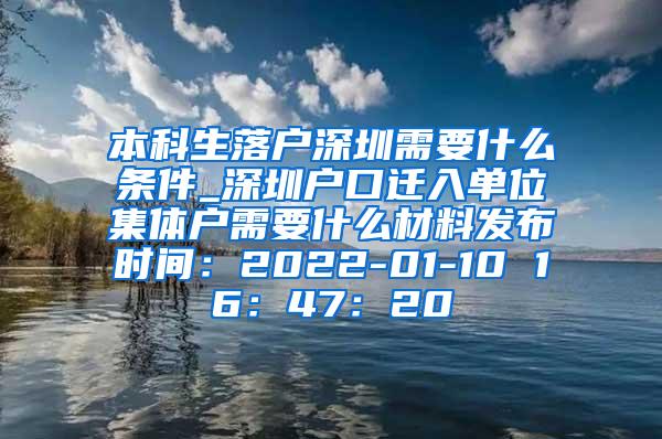 本科生落户深圳需要什么条件_深圳户口迁入单位集体户需要什么材料发布时间：2022-01-10 16：47：20