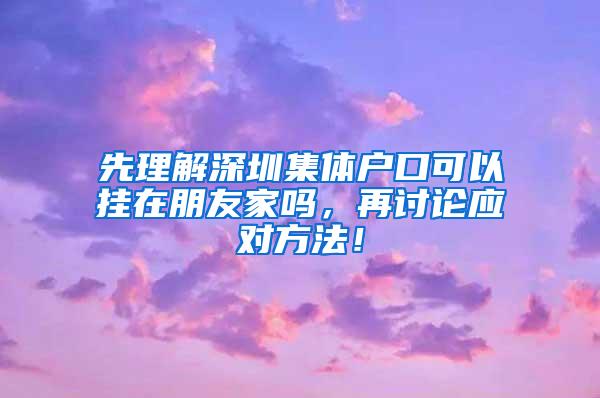 先理解深圳集体户口可以挂在朋友家吗，再讨论应对方法！