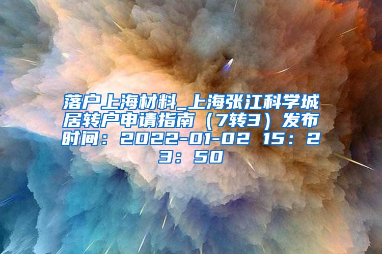 落户上海材料_上海张江科学城居转户申请指南（7转3）发布时间：2022-01-02 15：23：50