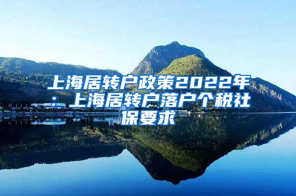 上海居转户政策2022年：上海居转户落户个税社保要求