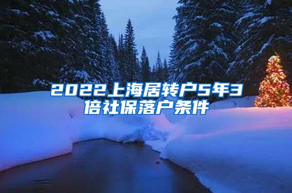 2022上海居转户5年3倍社保落户条件