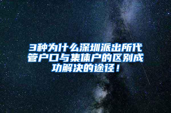 3种为什么深圳派出所代管户口与集体户的区别成功解决的途径！