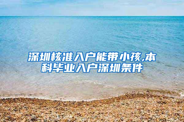 深圳核准入户能带小孩,本科毕业入户深圳条件