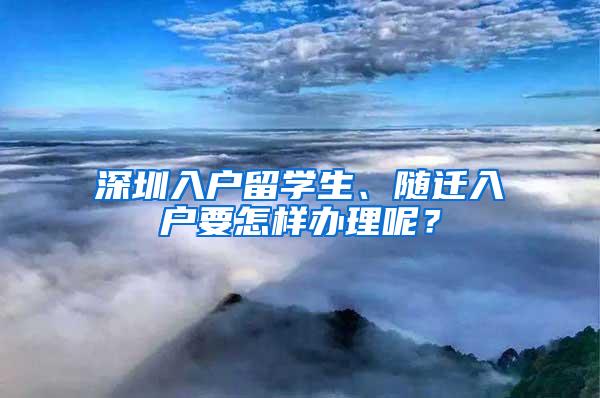 深圳入户留学生、随迁入户要怎样办理呢？