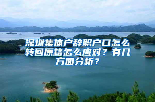 深圳集体户辞职户口怎么转回原籍怎么应对？有几方面分析？