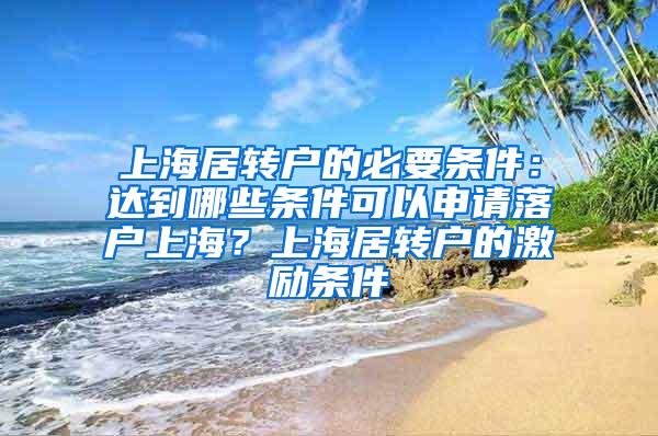 上海居转户的必要条件：达到哪些条件可以申请落户上海？上海居转户的激励条件