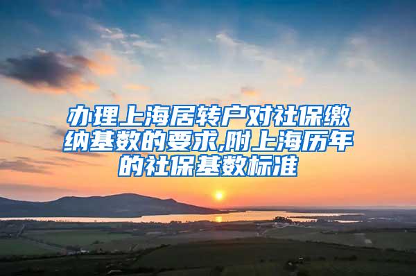 办理上海居转户对社保缴纳基数的要求,附上海历年的社保基数标准