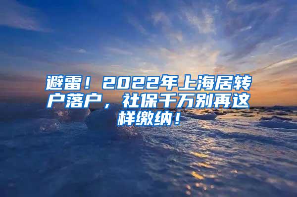 避雷！2022年上海居转户落户，社保千万别再这样缴纳！