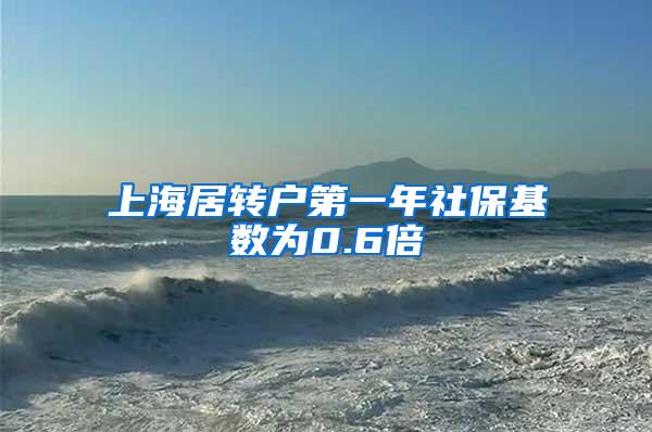 上海居转户第一年社保基数为0.6倍