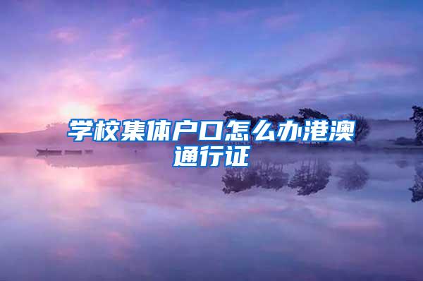 学校集体户口怎么办港澳通行证