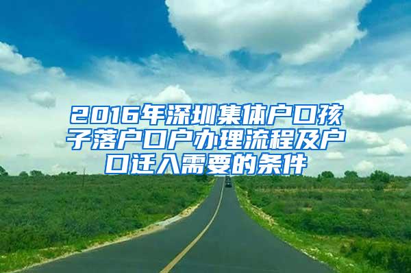 2016年深圳集体户口孩子落户口户办理流程及户口迁入需要的条件