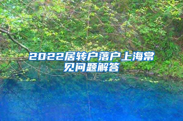 2022居转户落户上海常见问题解答