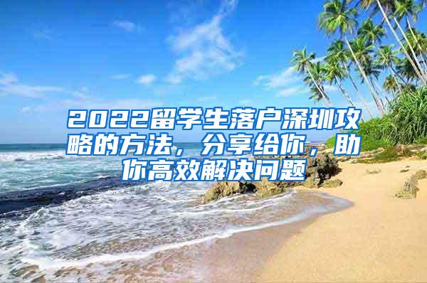 2022留学生落户深圳攻略的方法，分享给你，助你高效解决问题