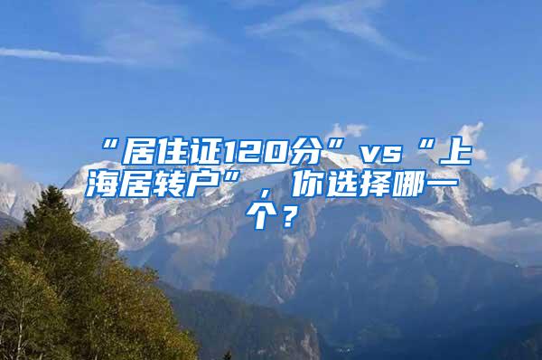 “居住证120分”vs“上海居转户”，你选择哪一个？