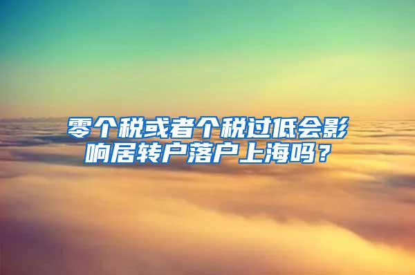 零个税或者个税过低会影响居转户落户上海吗？