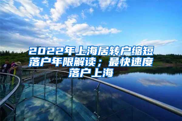 2022年上海居转户缩短落户年限解读；最快速度落户上海